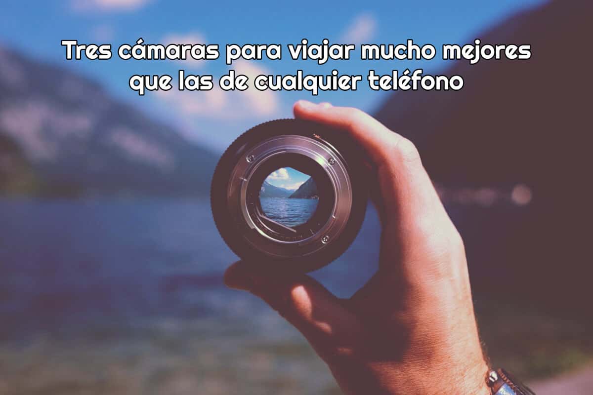 Tres cámaras para viajar mucho mejores que las de cualquier teléfono